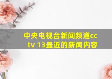 中央电视台新闻频道cctv 13最近的新闻内容